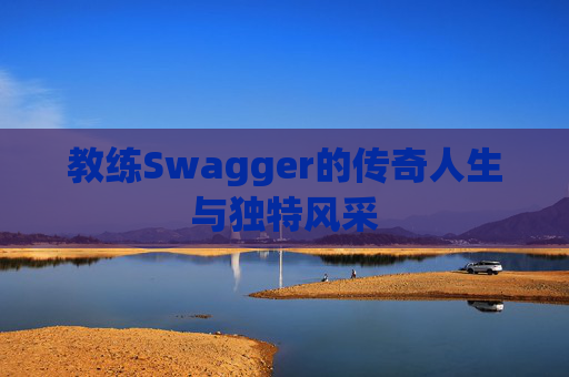 教练Swagger的传奇人生与独特风采